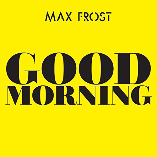 Good Morning  - Max Frost (Atlantic Records). 2018